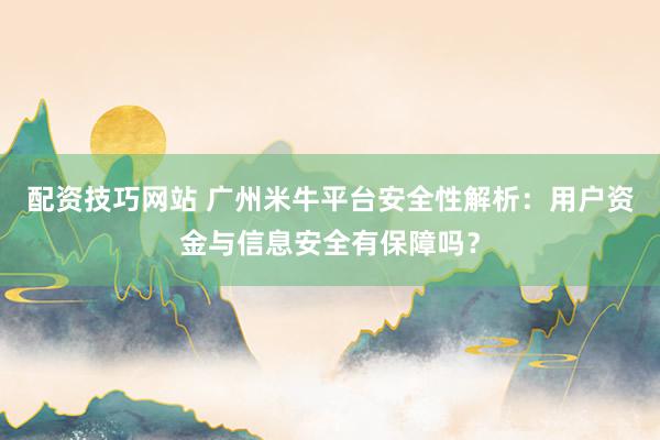 配资技巧网站 广州米牛平台安全性解析：用户资金与信息安全有保障吗？