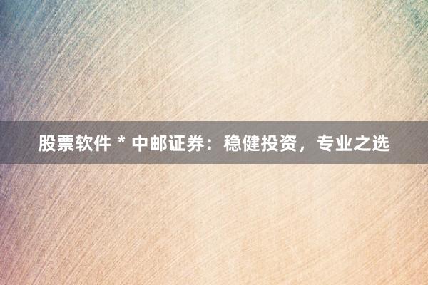 股票软件 * 中邮证券：稳健投资，专业之选