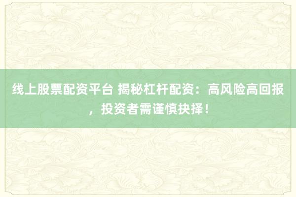 线上股票配资平台 揭秘杠杆配资:高风险高回报,投资者需谨慎抉择!