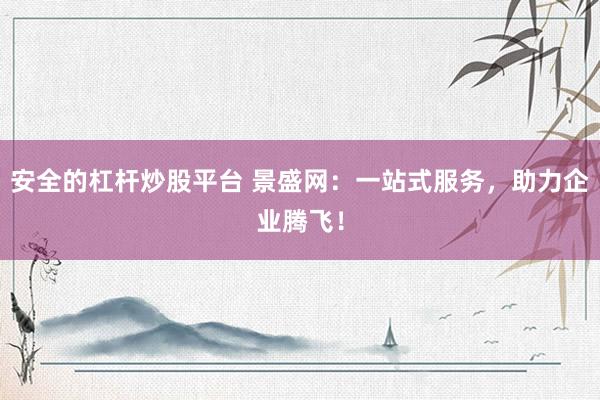 安全的杠杆炒股平台 景盛网：一站式服务，助力企业腾飞！