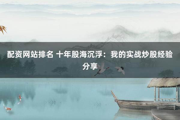 配资网站排名 十年股海沉浮:我的实战炒股经验分享