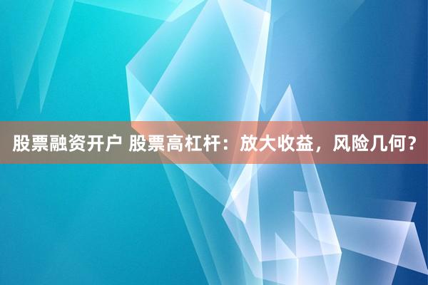 股票融资开户 股票高杠杆:放大收益,风险几何?