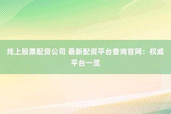 线上股票配资公司 最新配资平台查询官网:权威平台一览