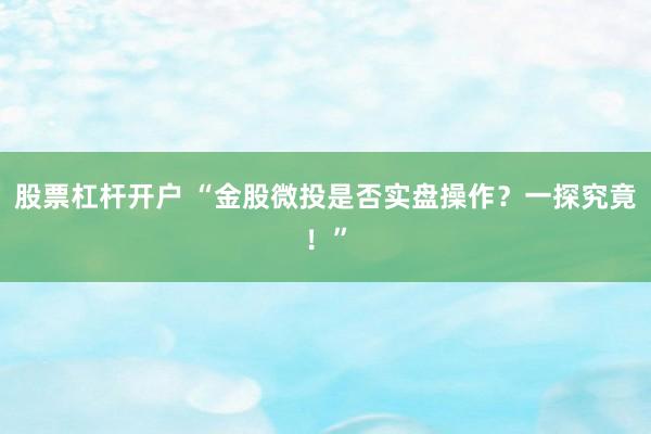 股票杠杆开户 “金股微投是否实盘操作？一探究竟！”