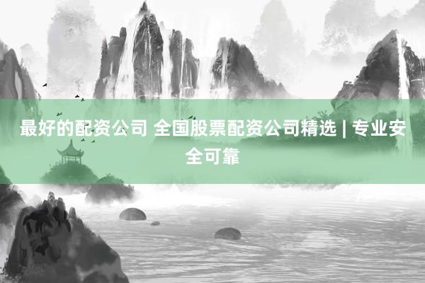 最好的配资公司 全国股票配资公司精选 | 专业安全可靠