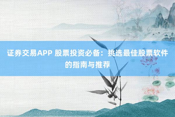 证券交易APP 股票投资必备：挑选最佳股票软件的指南与推荐