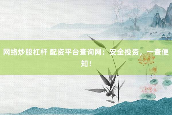 网络炒股杠杆 配资平台查询网：安全投资，一查便知！