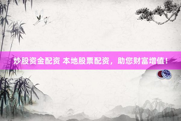 炒股资金配资 本地股票配资，助您财富增值！