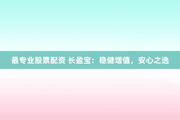 最专业股票配资 长盈宝：稳健增值，安心之选