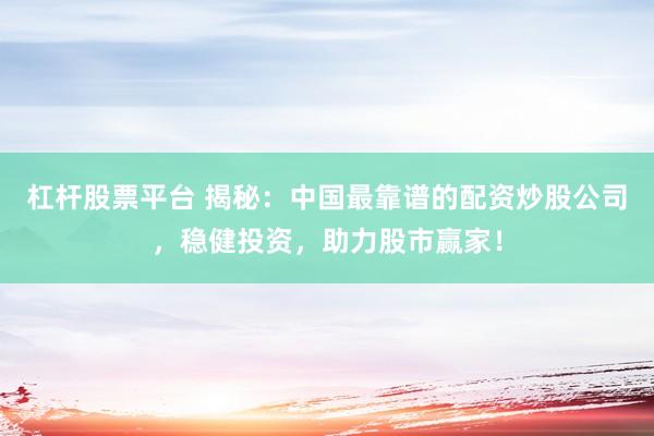 杠杆股票平台 揭秘：中国最靠谱的配资炒股公司，稳健投资，助力股市赢家！