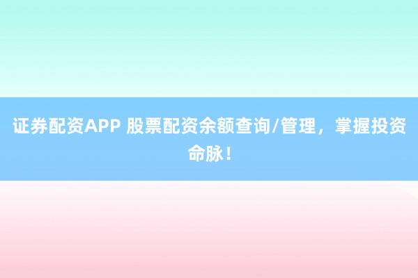 证券配资APP 股票配资余额查询/管理，掌握投资命脉！