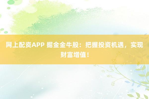 网上配资APP 掘金金牛股：把握投资机遇，实现财富增值！