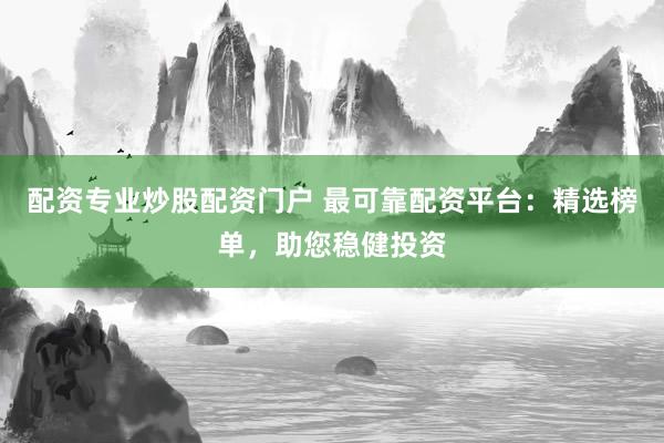 配资专业炒股配资门户 最可靠配资平台：精选榜单，助您稳健投资