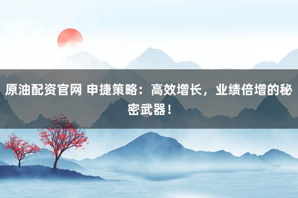 原油配资官网 申捷策略：高效增长，业绩倍增的秘密武器！