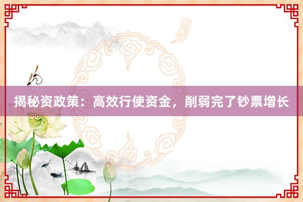 揭秘资政策：高效行使资金，削弱完了钞票增长