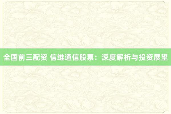 全国前三配资 信维通信股票：深度解析与投资展望
