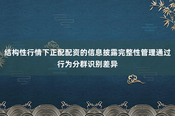 结构性行情下正配配资的信息披露完整性管理通过行为分群识别差异