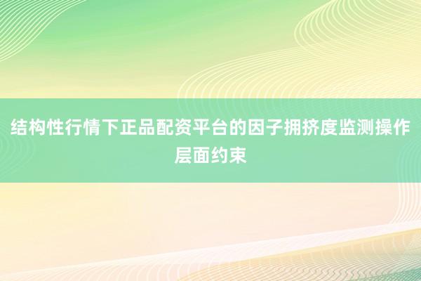 结构性行情下正品配资平台的因子拥挤度监测操作层面约束