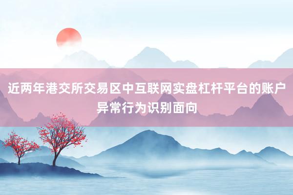 近两年港交所交易区中互联网实盘杠杆平台的账户异常行为识别面向