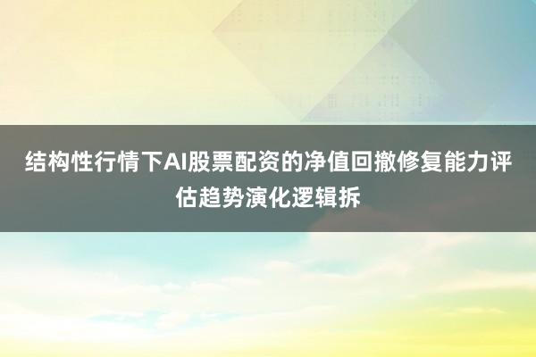 结构性行情下AI股票配资的净值回撤修复能力评估趋势演化逻辑拆