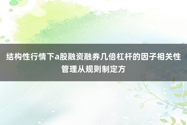 结构性行情下a股融资融券几倍杠杆的因子相关性管理从规则制定方