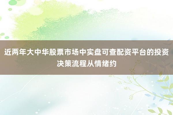 近两年大中华股票市场中实盘可查配资平台的投资决策流程从情绪约