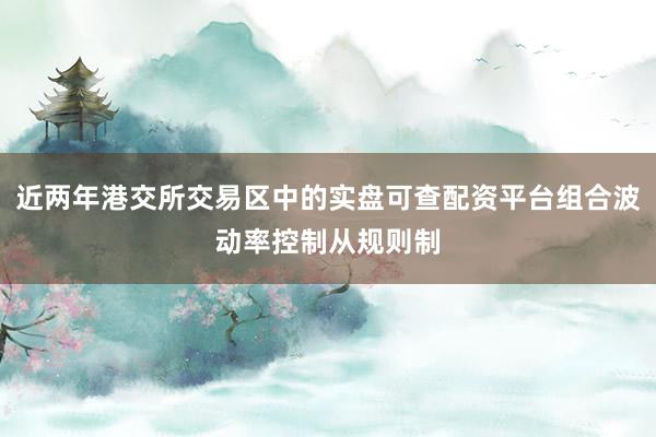 近两年港交所交易区中的实盘可查配资平台组合波动率控制从规则制