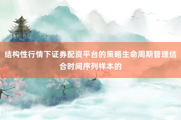 结构性行情下证券配资平台的策略生命周期管理结合时间序列样本的