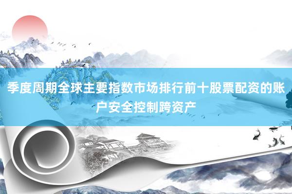 季度周期全球主要指数市场排行前十股票配资的账户安全控制跨资产