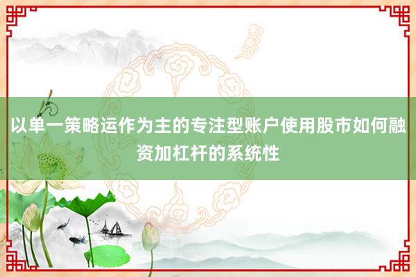 以单一策略运作为主的专注型账户使用股市如何融资加杠杆的系统性