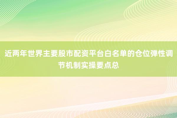 近两年世界主要股市配资平台白名单的仓位弹性调节机制实操要点总