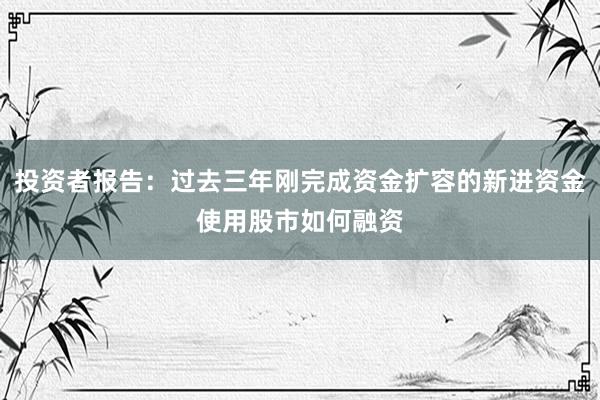 投资者报告：过去三年刚完成资金扩容的新进资金使用股市如何融资