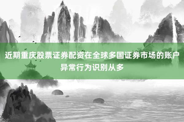 近期重庆股票证券配资在全球多国证券市场的账户异常行为识别从多