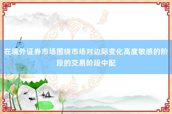 在境外证券市场围绕市场对边际变化高度敏感的阶段的交易阶段中配