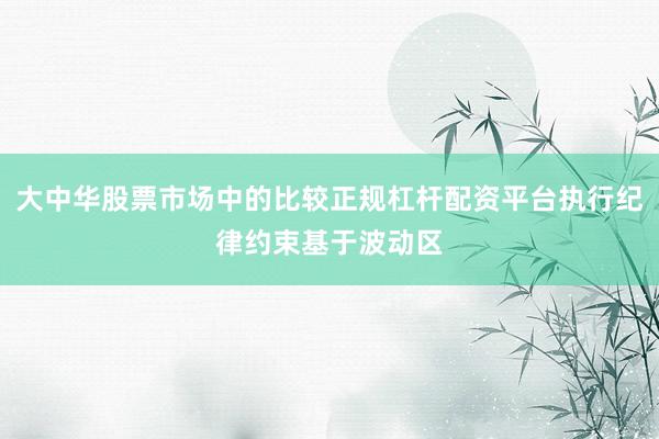大中华股票市场中的比较正规杠杆配资平台执行纪律约束基于波动区