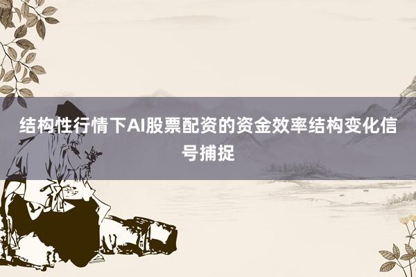 结构性行情下AI股票配资的资金效率结构变化信号捕捉