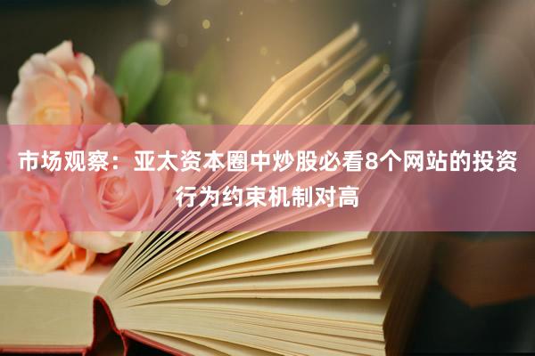 市场观察：亚太资本圈中炒股必看8个网站的投资行为约束机制对高